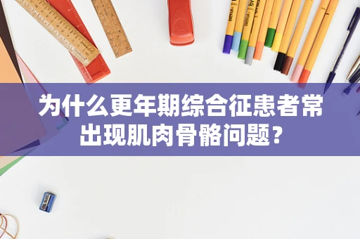 为什么更年期综合征患者常出现肌肉骨骼问题？