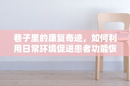 巷子里的康复奇迹，如何利用日常环境促进患者功能恢复？
