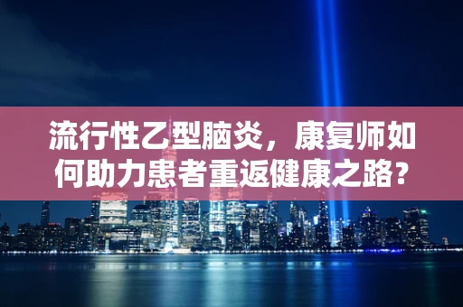 流行性乙型脑炎，康复师如何助力患者重返健康之路？