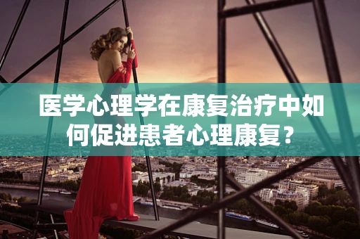 医学心理学在康复治疗中如何促进患者心理康复？