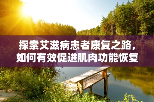 探索艾滋病患者康复之路，如何有效促进肌肉功能恢复？