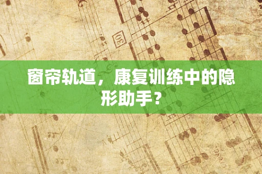 窗帘轨道，康复训练中的隐形助手？