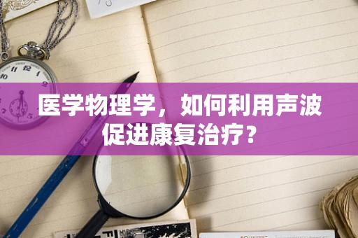 医学物理学，如何利用声波促进康复治疗？
