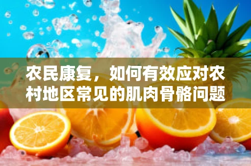 农民康复，如何有效应对农村地区常见的肌肉骨骼问题？