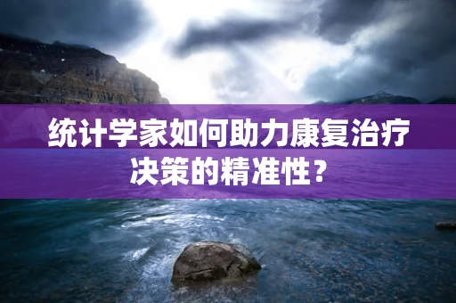 统计学家如何助力康复治疗决策的精准性？