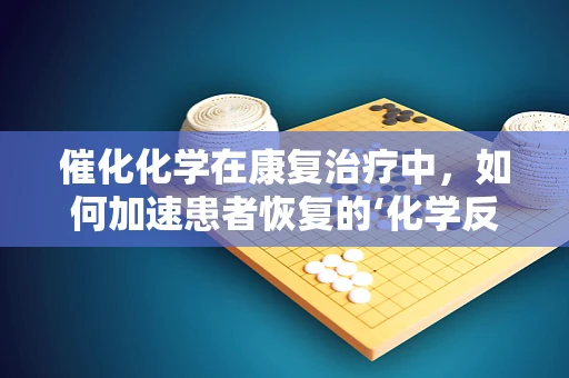 催化化学在康复治疗中，如何加速患者恢复的‘化学反应’？