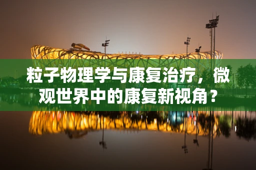 粒子物理学与康复治疗，微观世界中的康复新视角？
