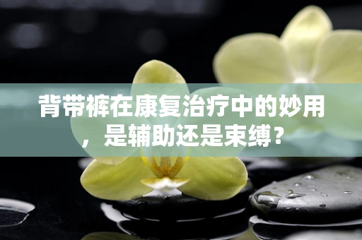 背带裤在康复治疗中的妙用，是辅助还是束缚？