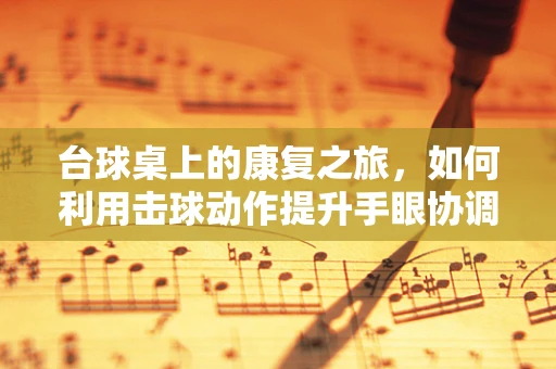 台球桌上的康复之旅，如何利用击球动作提升手眼协调？