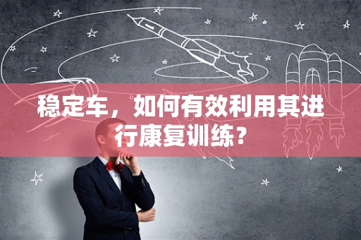 稳定车，如何有效利用其进行康复训练？