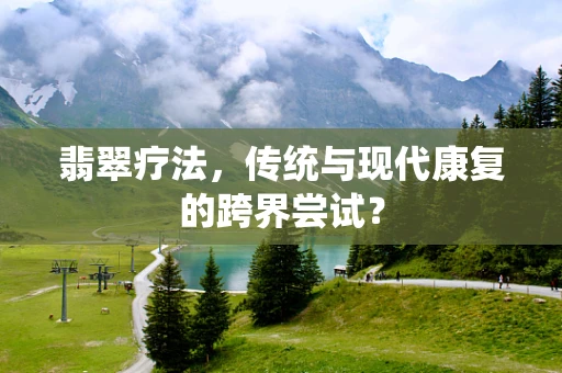 翡翠疗法，传统与现代康复的跨界尝试？