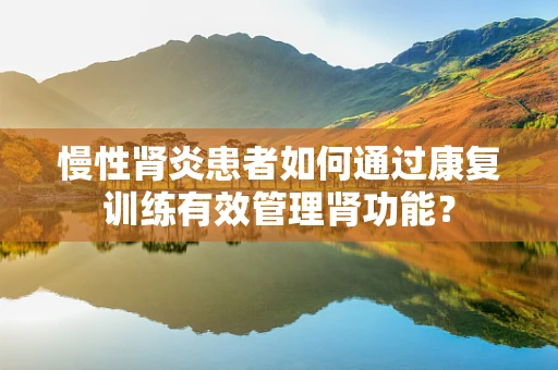 慢性肾炎患者如何通过康复训练有效管理肾功能？