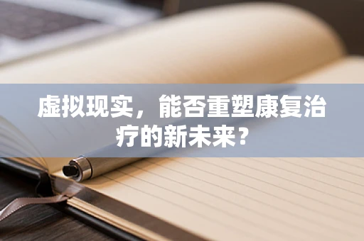 虚拟现实，能否重塑康复治疗的新未来？