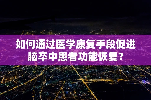 如何通过医学康复手段促进脑卒中患者功能恢复？