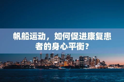 帆船运动，如何促进康复患者的身心平衡？