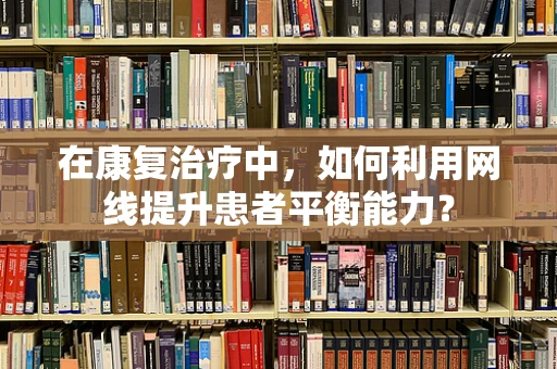 在康复治疗中，如何利用网线提升患者平衡能力？