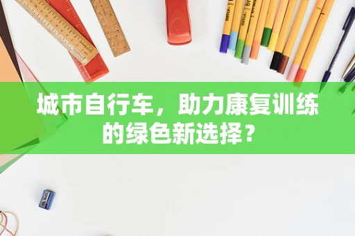 城市自行车，助力康复训练的绿色新选择？