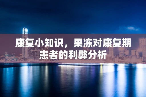 康复小知识，果冻对康复期患者的利弊分析
