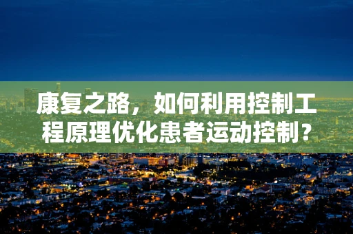 康复之路，如何利用控制工程原理优化患者运动控制？