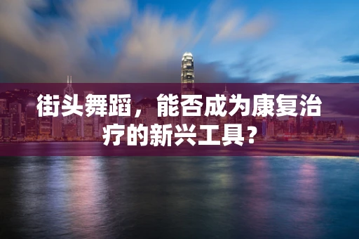街头舞蹈，能否成为康复治疗的新兴工具？