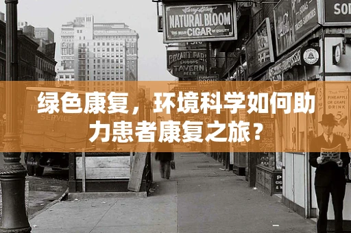 绿色康复，环境科学如何助力患者康复之旅？