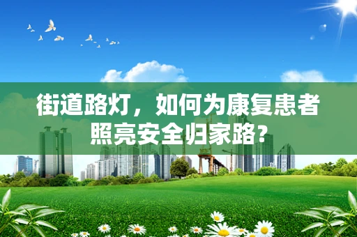 街道路灯，如何为康复患者照亮安全归家路？