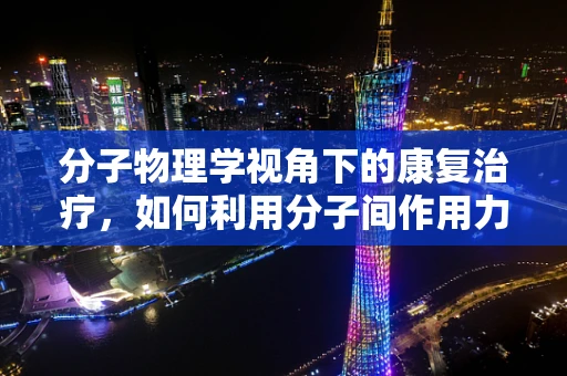 分子物理学视角下的康复治疗，如何利用分子间作用力促进神经再生？