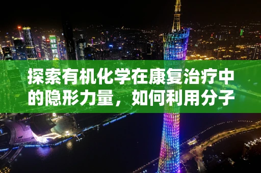 探索有机化学在康复治疗中的隐形力量，如何利用分子间的相互作用促进神经再生？