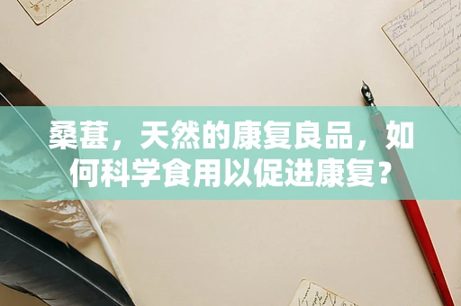桑葚，天然的康复良品，如何科学食用以促进康复？