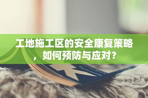 工地施工区的安全康复策略，如何预防与应对？