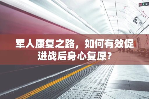 军人康复之路，如何有效促进战后身心复原？