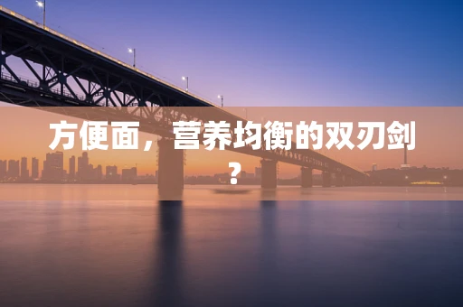 方便面，营养均衡的双刃剑？