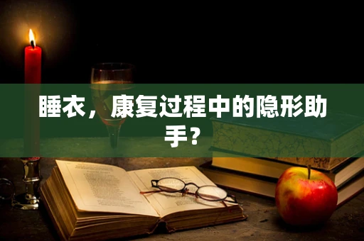 睡衣，康复过程中的隐形助手？