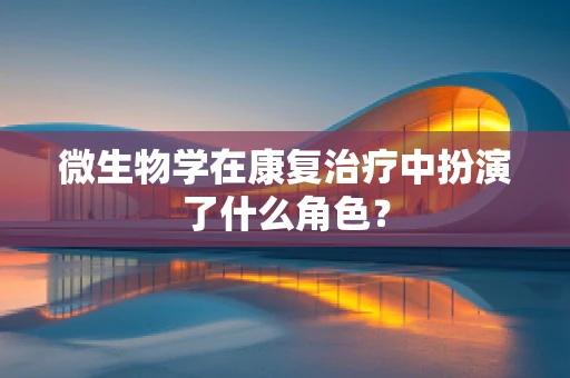 微生物学在康复治疗中扮演了什么角色？