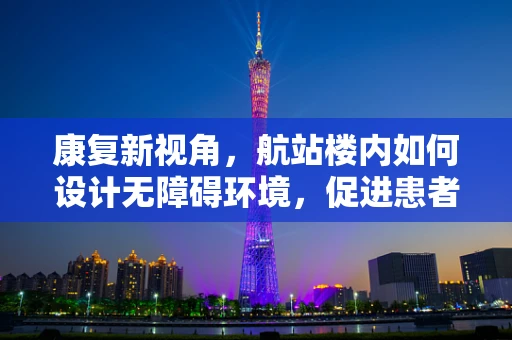 康复新视角，航站楼内如何设计无障碍环境，促进患者顺畅出行？