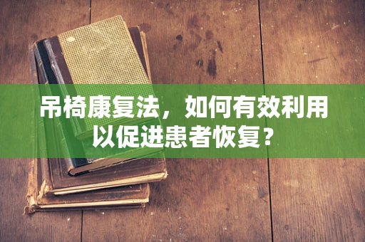 吊椅康复法，如何有效利用以促进患者恢复？