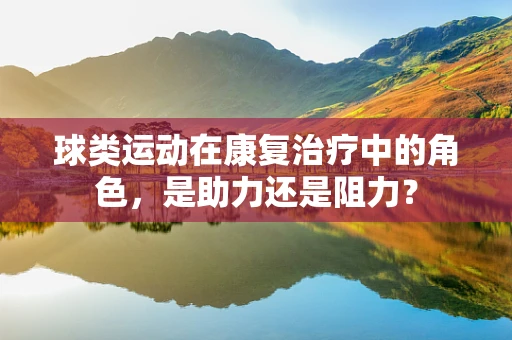 球类运动在康复治疗中的角色，是助力还是阻力？