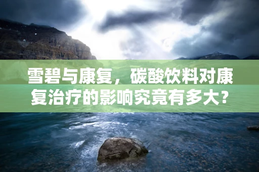 雪碧与康复，碳酸饮料对康复治疗的影响究竟有多大？