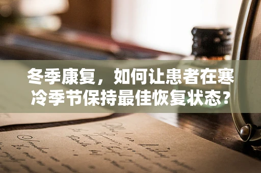冬季康复，如何让患者在寒冷季节保持最佳恢复状态？