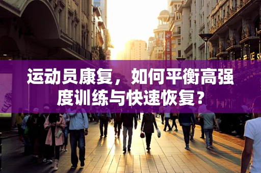 运动员康复，如何平衡高强度训练与快速恢复？