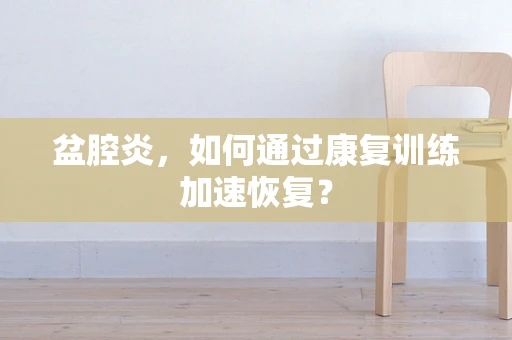 盆腔炎，如何通过康复训练加速恢复？