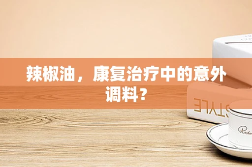 辣椒油，康复治疗中的意外调料？