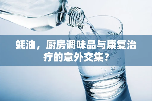 蚝油，厨房调味品与康复治疗的意外交集？