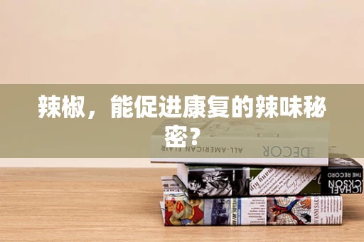 辣椒，能促进康复的辣味秘密？
