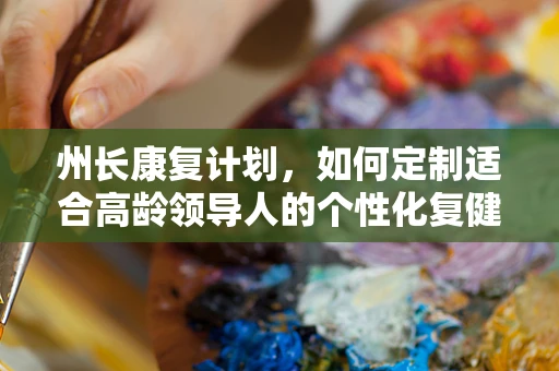 州长康复计划，如何定制适合高龄领导人的个性化复健方案？