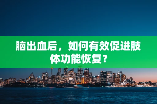 脑出血后，如何有效促进肢体功能恢复？