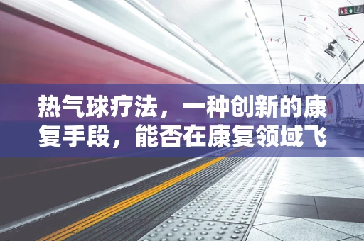 热气球疗法，一种创新的康复手段，能否在康复领域飞得更高？