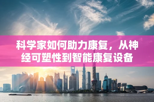 科学家如何助力康复，从神经可塑性到智能康复设备