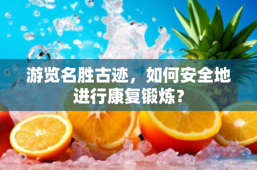 游览名胜古迹，如何安全地进行康复锻炼？