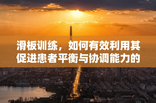 滑板训练，如何有效利用其促进患者平衡与协调能力的恢复？